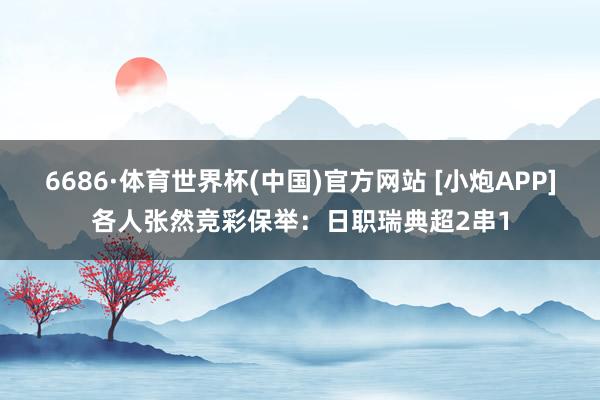 6686·体育世界杯(中国)官方网站 [小炮APP]各人张然竞彩保举：日职瑞典超2串1