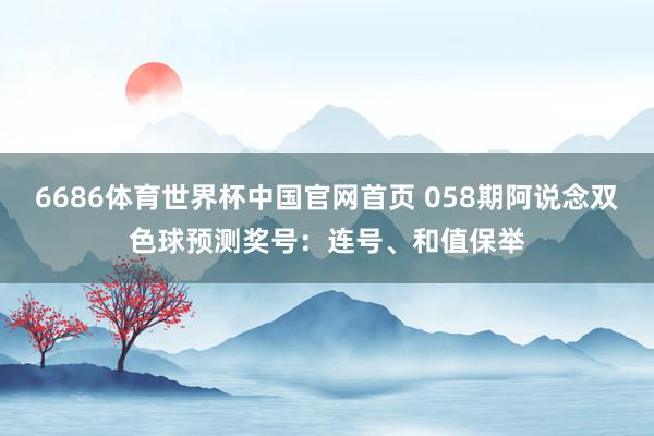 6686体育世界杯中国官网首页 058期阿说念双色球预测奖号：连号、和值保举