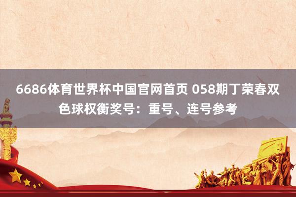 6686体育世界杯中国官网首页 058期丁荣春双色球权衡奖号:重号、连号参考
