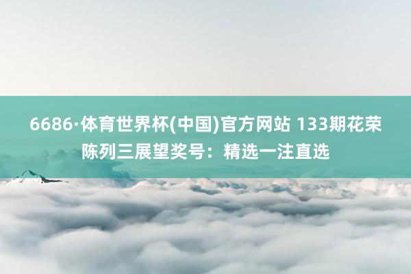 6686·体育世界杯(中国)官方网站 133期花荣陈列三展望奖号:精选一注直选