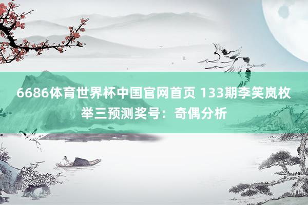 6686体育世界杯中国官网首页 133期李笑岚枚举三预测奖号：奇偶分析