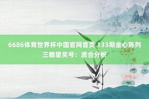 6686体育世界杯中国官网首页 133期金心陈列三瞻望奖号:质合分析