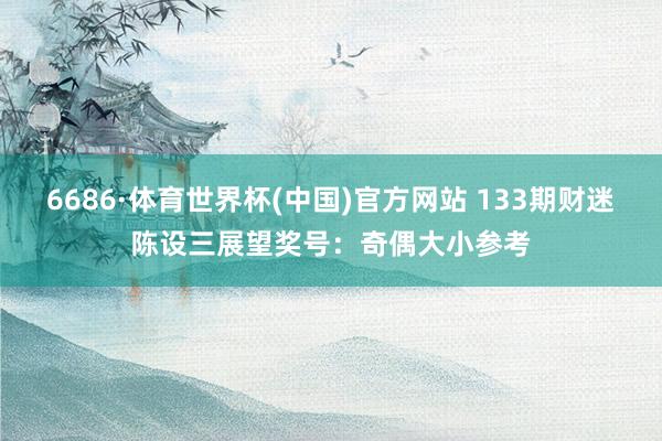 6686·体育世界杯(中国)官方网站 133期财迷陈设三展望奖号:奇偶大小参考