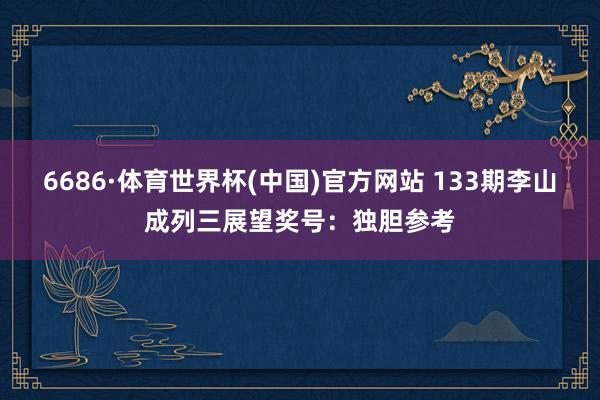 6686·体育世界杯(中国)官方网站 133期李山成列三展望奖号:独胆参考