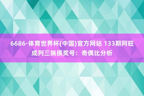 6686·体育世界杯(中国)官方网站 133期阿旺成列三揣摸奖号:奇偶比分析