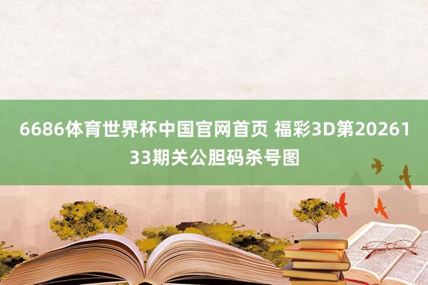 6686体育世界杯中国官网首页 福彩3D第2026133期关公胆码杀号图