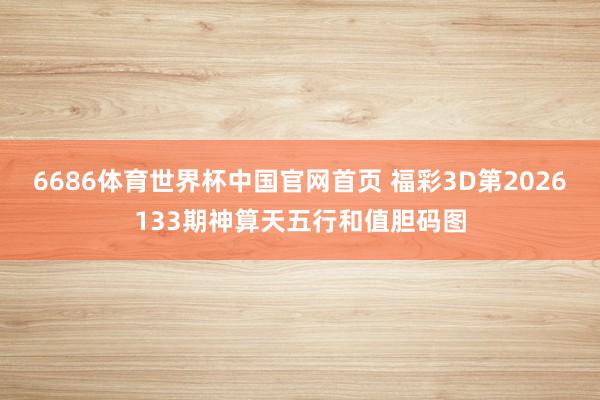 6686体育世界杯中国官网首页 福彩3D第2026133期神算天五行和值胆码图