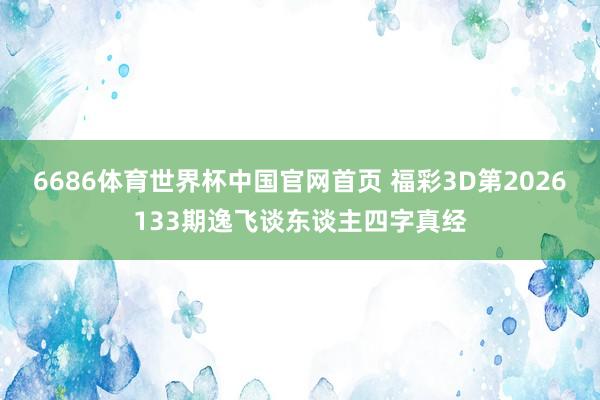 6686体育世界杯中国官网首页 福彩3D第2026133期逸飞谈东谈主四字真经