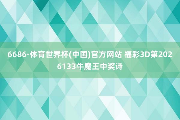 6686·体育世界杯(中国)官方网站 福彩3D第2026133牛魔王中奖诗
