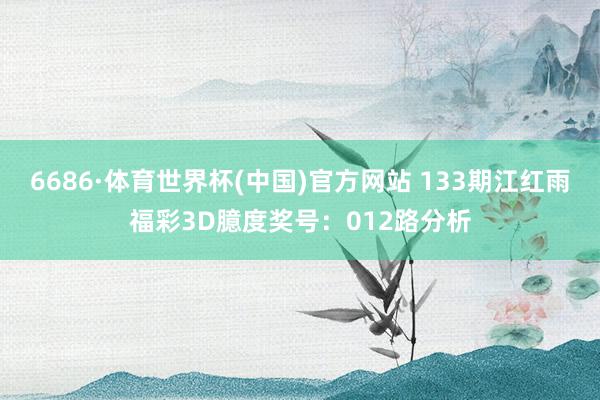6686·体育世界杯(中国)官方网站 133期江红雨福彩3D臆度奖号:012路分析