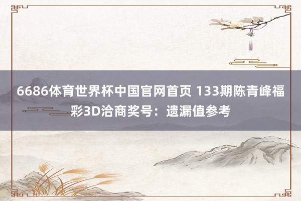 6686体育世界杯中国官网首页 133期陈青峰福彩3D洽商奖号:遗漏值参考