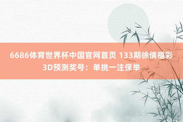 6686体育世界杯中国官网首页 133期徐倩福彩3D预测奖号:单挑一注保举