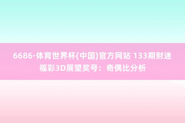 6686·体育世界杯(中国)官方网站 133期财迷福彩3D展望奖号:奇偶比分析