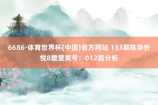 6686·体育世界杯(中国)官方网站 133期陈华忻悦8瞻望奖号:012路分析