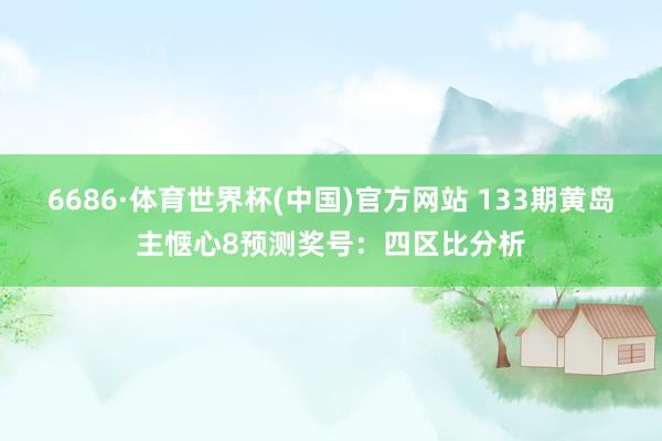 6686·体育世界杯(中国)官方网站 133期黄岛主惬心8预测奖号:四区比分析