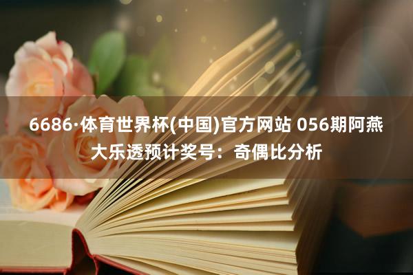 6686·体育世界杯(中国)官方网站 056期阿燕大乐透预计奖号:奇偶比分析
