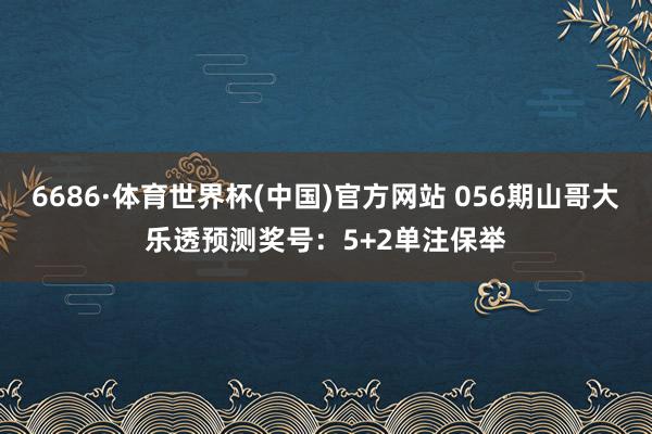6686·体育世界杯(中国)官方网站 056期山哥大乐透预测奖号：5+2单注保举
