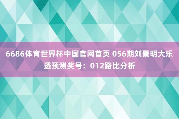 6686体育世界杯中国官网首页 056期刘景明大乐透预测奖号:012路比分析