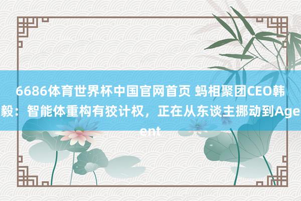 6686体育世界杯中国官网首页 蚂相聚团CEO韩歆毅：智能体重构有狡计权，正在从东谈主挪动到Agent