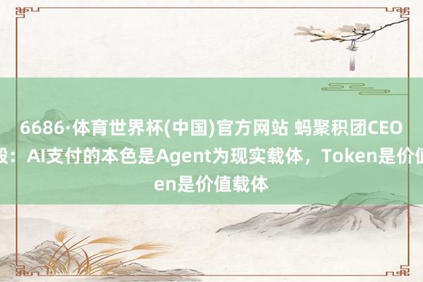 6686·体育世界杯(中国)官方网站 蚂聚积团CEO韩歆毅：AI支付的本色是Agent为现实载体，Token是价值载体