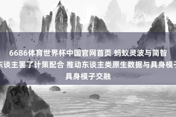 6686体育世界杯中国官网首页 蚂蚁灵波与简智机器东谈主罢了计策配合 推动东谈主类原生数据与具身模子交融