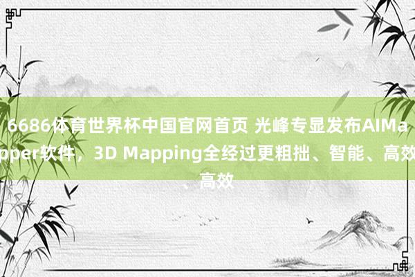 6686体育世界杯中国官网首页 光峰专显发布AIMapper软件,3D Mapping全经过更粗拙、智能、高效