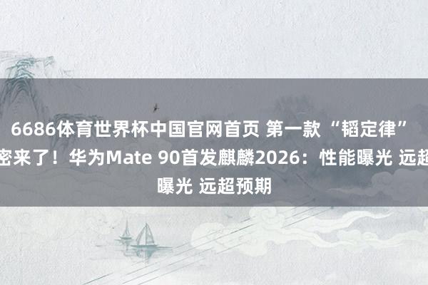 6686体育世界杯中国官网首页 第一款 “韬定律” 手机密来了!华为Mate 90首发麒麟2026:性能曝光 远超预期