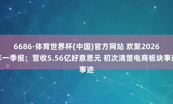 6686·体育世界杯(中国)官方网站 欢聚2026年一季报：营收5.56亿好意思元 初次清楚电商板块事迹