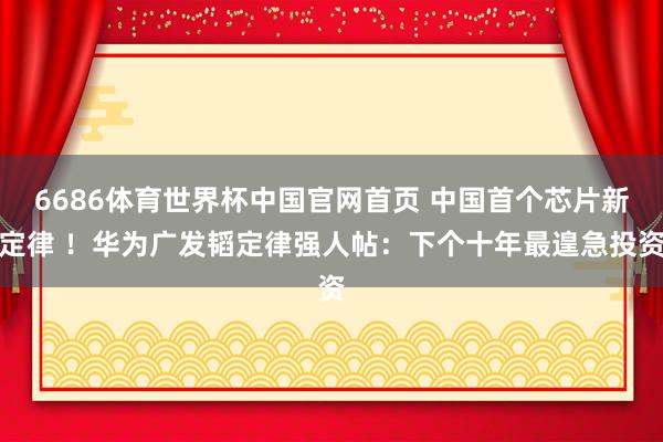 6686体育世界杯中国官网首页 中国首个芯片新定律 !华为广发韬定律强人帖:下个十年最遑急投资