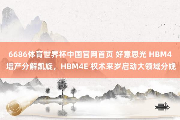 6686体育世界杯中国官网首页 好意思光 HBM4 增产分解凯旋,HBM4E 权术来岁启动大领域分娩