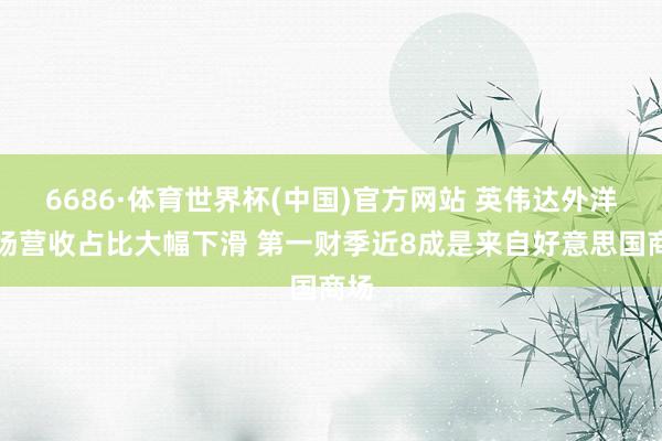 6686·体育世界杯(中国)官方网站 英伟达外洋商场营收占比大幅下滑 第一财季近8成是来自好意思国商场