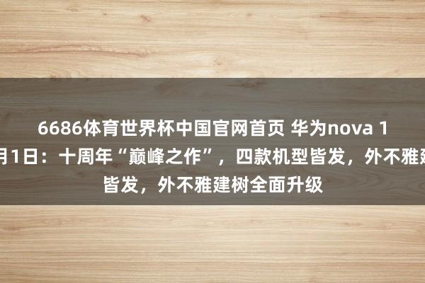 6686体育世界杯中国官网首页 华为nova 16系列定档6月1日:十周年“巅峰之作”,四款机型皆发,外不雅建树全面升级