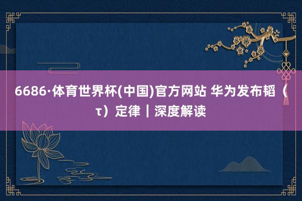6686·体育世界杯(中国)官方网站 华为发布韬(τ)定律|深度解读