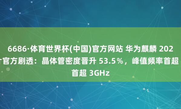 6686·体育世界杯(中国)官方网站 华为麒麟 2026 芯片官方剧透:晶体管密度晋升 53.5%,峰值频率首超 3GHz