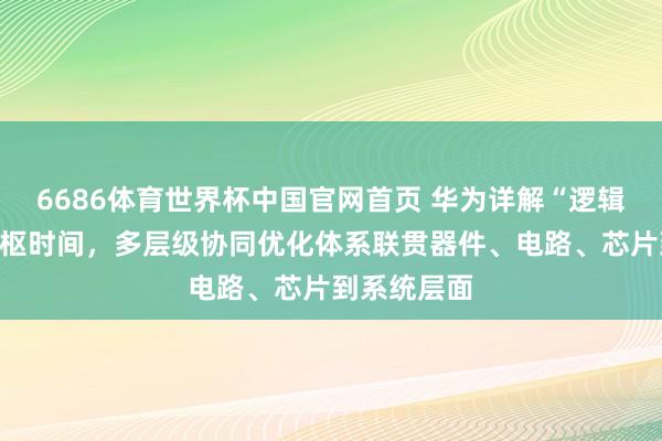 6686体育世界杯中国官网首页 华为详解“逻辑折叠”等中枢时间,多层级协同优化体系联贯器件、电路、芯片到系统层面