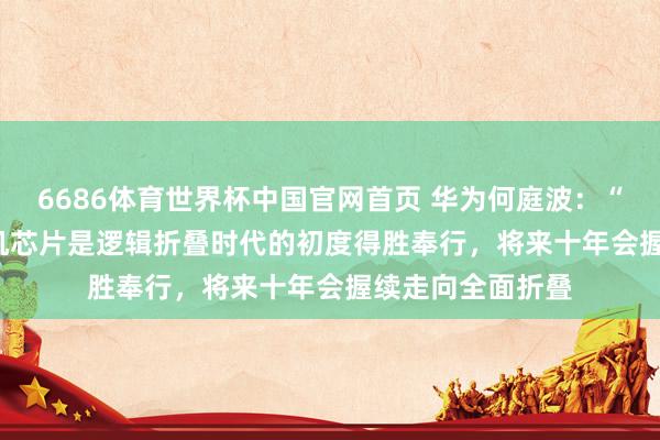6686体育世界杯中国官网首页 华为何庭波：“麒麟 2026”手机芯片是逻辑折叠时代的初度得胜奉行，将来十年会握续走向全面折叠