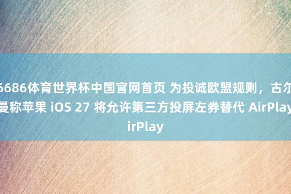 6686体育世界杯中国官网首页 为投诚欧盟规则,古尔曼称苹果 iOS 27 将允许第三方投屏左券替代 AirPlay