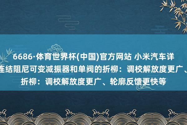 6686·体育世界杯(中国)官方网站 小米汽车详解 YU7 GT 双阀连结阻尼可变减振器和单阀的折柳:调校解放度更广、轮廓反馈更快等