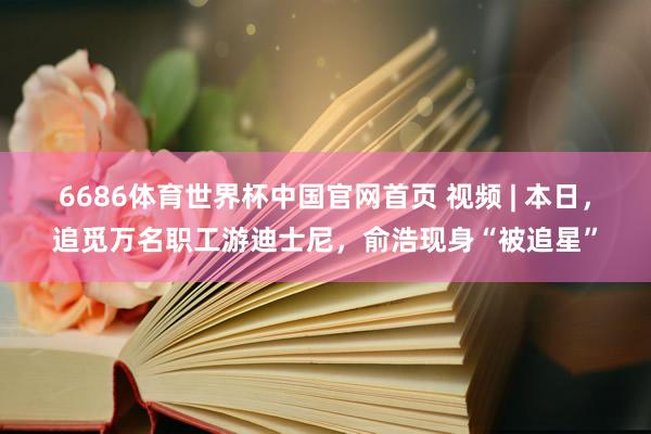 6686体育世界杯中国官网首页 视频 | 本日,追觅万名职工游迪士尼,俞浩现身“被追星”