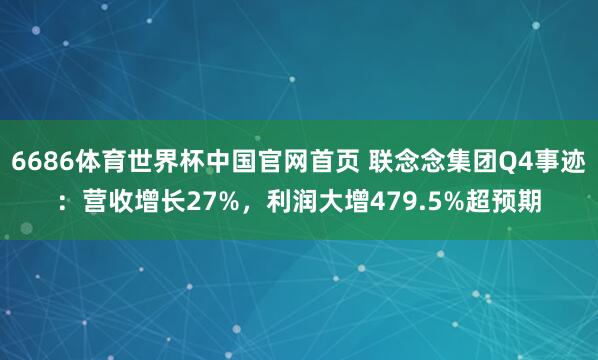 6686体育世界杯中国官网首页 联念念集团Q4事迹:营收增长27%,利润大增479.5%超预期