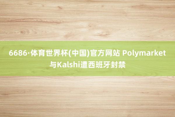 6686·体育世界杯(中国)官方网站 Polymarket与Kalshi遭西班牙封禁