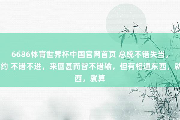 6686体育世界杯中国官网首页 总统不错失当， 北约 不错不进，来回甚而皆不错输，但有相通东西，就算