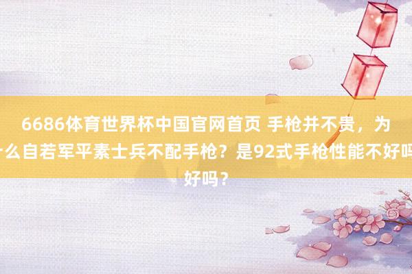 6686体育世界杯中国官网首页 手枪并不贵,为什么自若军平素士兵不配手枪?是92式手枪性能不好吗?