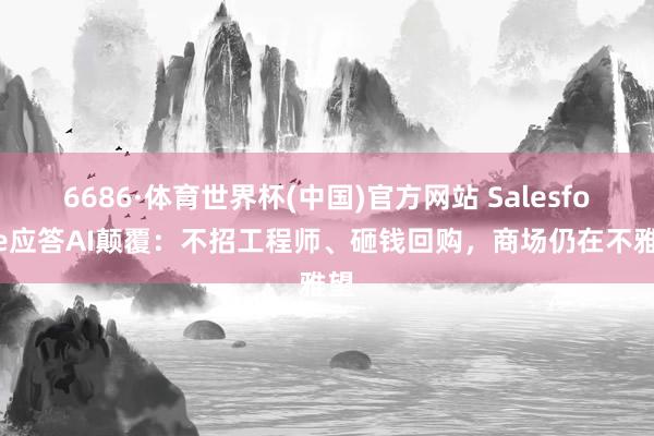 6686·体育世界杯(中国)官方网站 Salesforce应答AI颠覆:不招工程师、砸钱回购,商场仍在不雅望