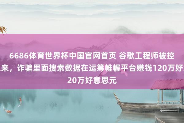 6686体育世界杯中国官网首页 谷歌工程师被控内幕往来,诈骗里面搜索数据在运筹帷幄平台赚钱120万好意思元