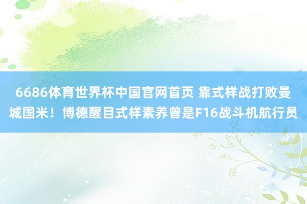 6686体育世界杯中国官网首页 靠式样战打败曼城国米!博德醒目式样素养曾是F16战斗机航行员