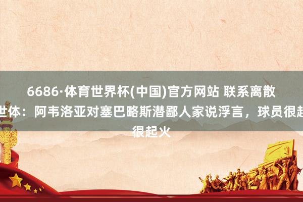 6686·体育世界杯(中国)官方网站 联系离散!世体:阿韦洛亚对塞巴略斯潜鄙人家说浮言,球员很起火