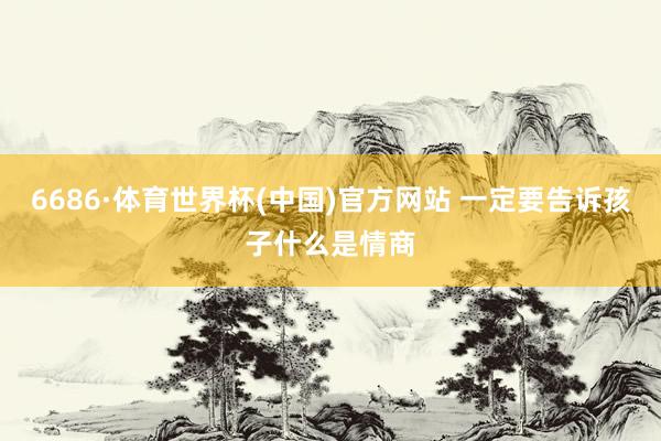 6686·体育世界杯(中国)官方网站 一定要告诉孩子什么是情商