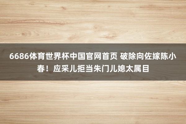 6686体育世界杯中国官网首页 破除向佐嫁陈小春!应采儿拒当朱门儿媳太属目