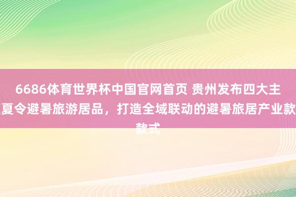 6686体育世界杯中国官网首页 贵州发布四大主题夏令避暑旅游居品，打造全域联动的避暑旅居产业款式